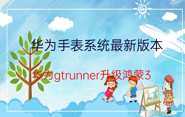 华为手表系统最新版本 华为gtrunner升级鸿蒙3.0？